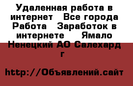 Удаленная работа в интернет - Все города Работа » Заработок в интернете   . Ямало-Ненецкий АО,Салехард г.